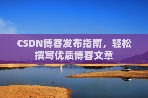CSDN博客发布指南，轻松撰写优质博客文章